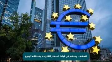 تضخم.. يسهم في ثبات أسعار الفائدة بمنطقة اليورو